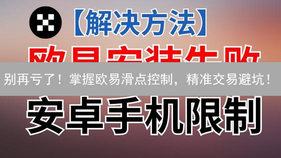 别再亏了！掌握欧易滑点控制，精准交易避坑！