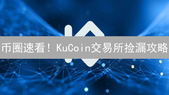 币圈速看！KuCoin交易所捡漏攻略：新手也能躺赚？