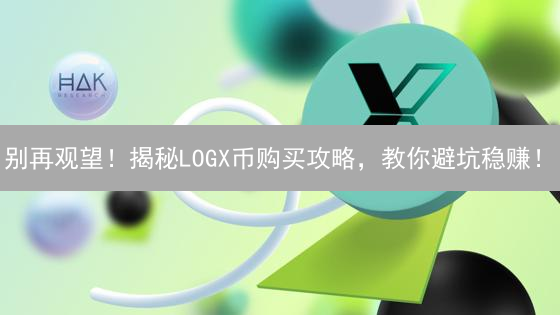别再观望！揭秘LOGX币购买攻略，教你避坑稳赚！