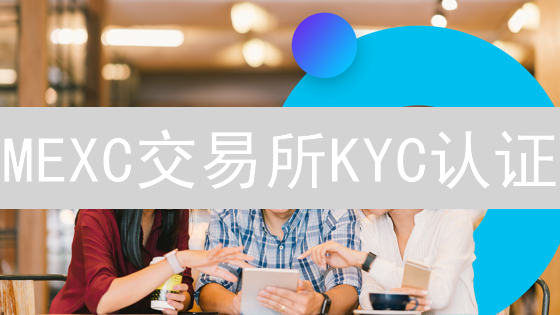 MEXC交易所KYC认证：别让你的币裸奔！🚀认证攻略全解析