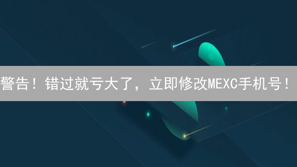 警告！错过就亏大了，立即修改MEXC手机号！