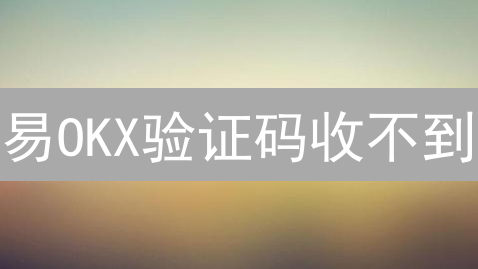 易OKX验证码收不到？别慌！专家教你快速解决！